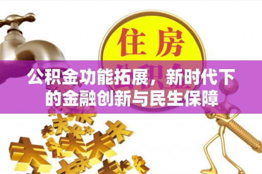 苏仙公积金功能拓展，新时代下的金融创新与民生保障