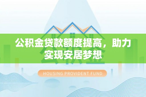 苏仙公积金贷款额度提高，助力实现安居梦想