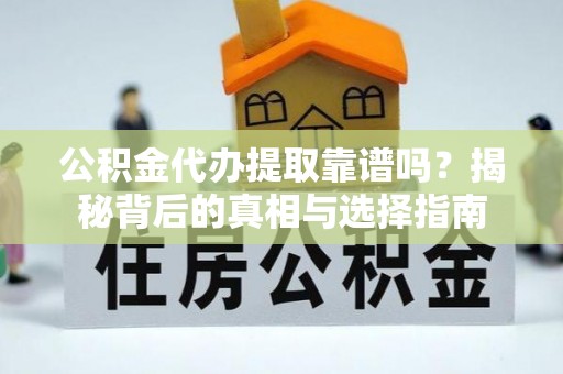 苏仙公积金代办提取靠谱吗？揭秘背后的真相与选择指南