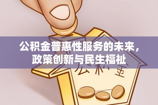 苏仙公积金普惠性服务的未来，政策创新与民生福祉